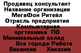 Продавец-консультант › Название организации ­ МегаФон Ритейл › Отрасль предприятия ­ Компьютерная, оргтехника, ПО › Минимальный оклад ­ 20 000 - Все города Работа » Вакансии   . Хакасия респ.,Саяногорск г.